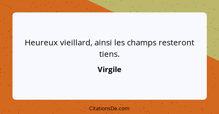 Heureux vieillard, ainsi les champs resteront tiens.... - Virgile