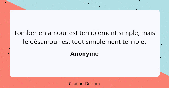 Tomber en amour est terriblement simple, mais le désamour est tout simplement terrible.... - Anonyme