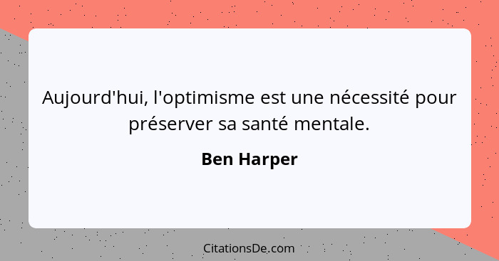 Aujourd'hui, l'optimisme est une nécessité pour préserver sa santé mentale.... - Ben Harper