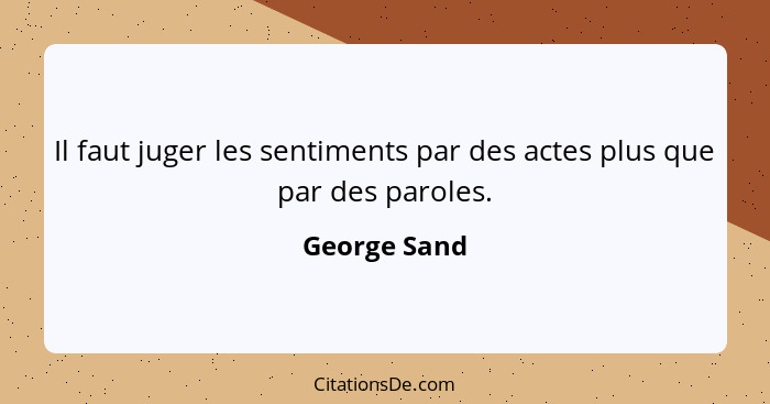 Il faut juger les sentiments par des actes plus que par des paroles.... - George Sand