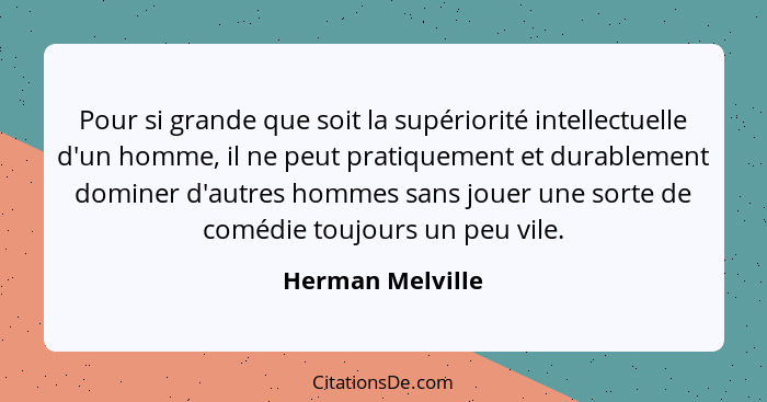 Pour si grande que soit la supériorité intellectuelle d'un homme, il ne peut pratiquement et durablement dominer d'autres hommes san... - Herman Melville