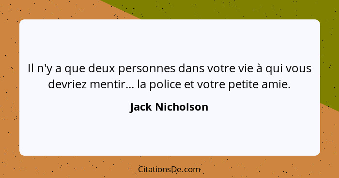 Il n'y a que deux personnes dans votre vie à qui vous devriez mentir... la police et votre petite amie.... - Jack Nicholson