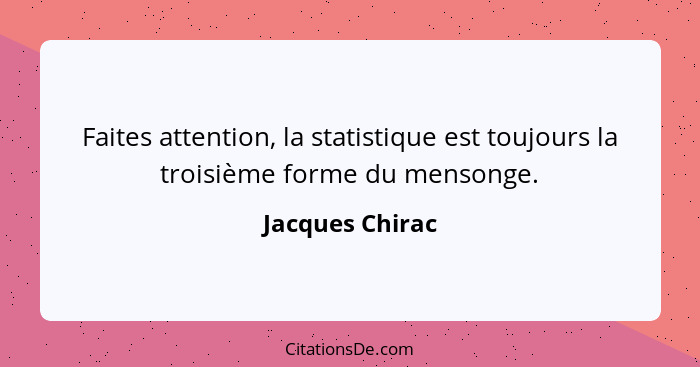 Faites attention, la statistique est toujours la troisième forme du mensonge.... - Jacques Chirac