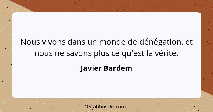 Nous vivons dans un monde de dénégation, et nous ne savons plus ce qu'est la vérité.... - Javier Bardem