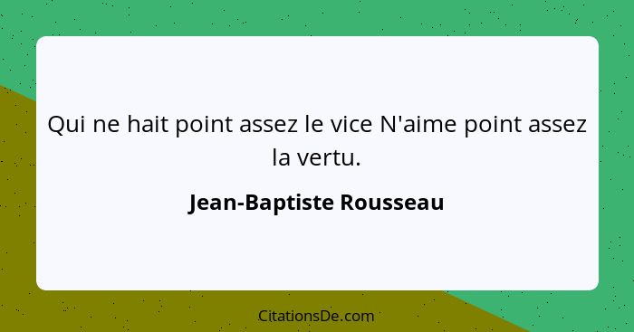 Qui ne hait point assez le vice N'aime point assez la vertu.... - Jean-Baptiste Rousseau