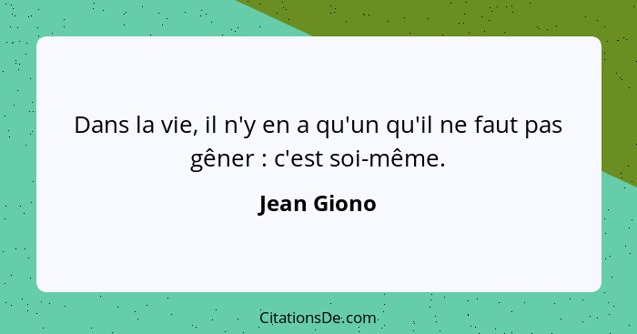 Dans la vie, il n'y en a qu'un qu'il ne faut pas gêner : c'est soi-même.... - Jean Giono