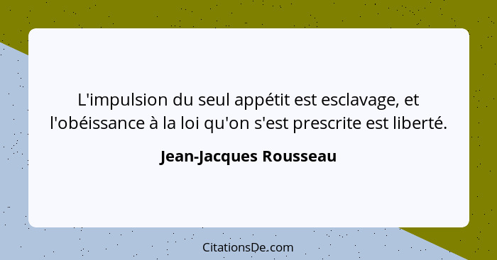L'impulsion du seul appétit est esclavage, et l'obéissance à la loi qu'on s'est prescrite est liberté.... - Jean-Jacques Rousseau