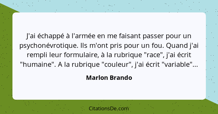 J'ai échappé à l'armée en me faisant passer pour un psychonévrotique. Ils m'ont pris pour un fou. Quand j'ai rempli leur formulaire, à... - Marlon Brando