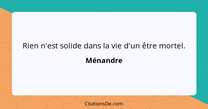 Rien n'est solide dans la vie d'un être mortel.... - Ménandre