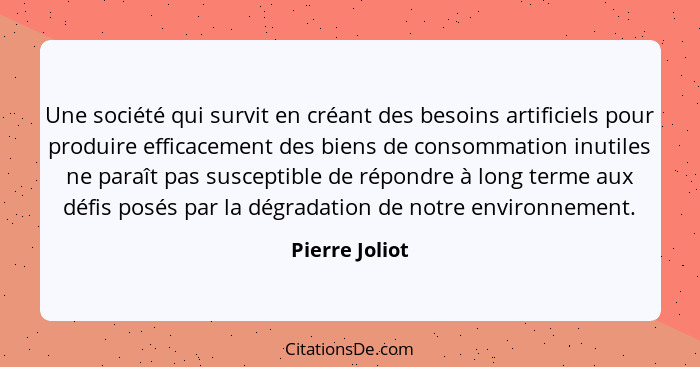 Une société qui survit en créant des besoins artificiels pour produire efficacement des biens de consommation inutiles ne paraît pas s... - Pierre Joliot