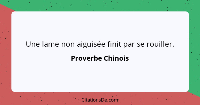 Une lame non aiguisée finit par se rouiller.... - Proverbe Chinois