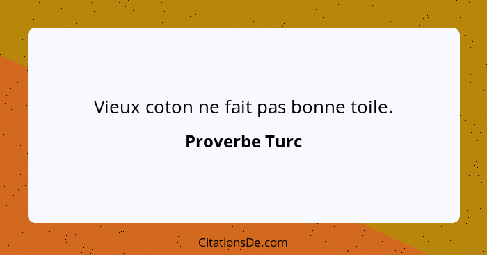 Vieux coton ne fait pas bonne toile.... - Proverbe Turc