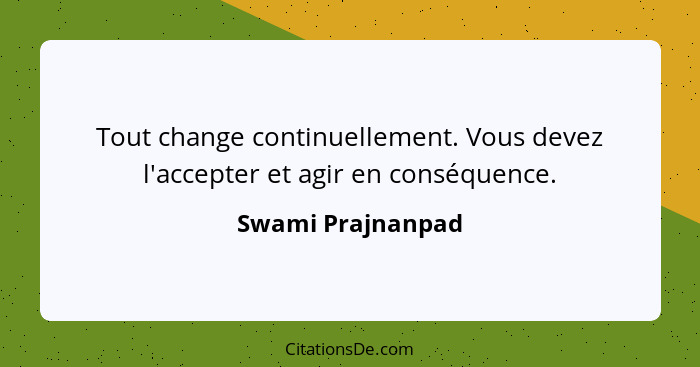 Tout change continuellement. Vous devez l'accepter et agir en conséquence.... - Swami Prajnanpad