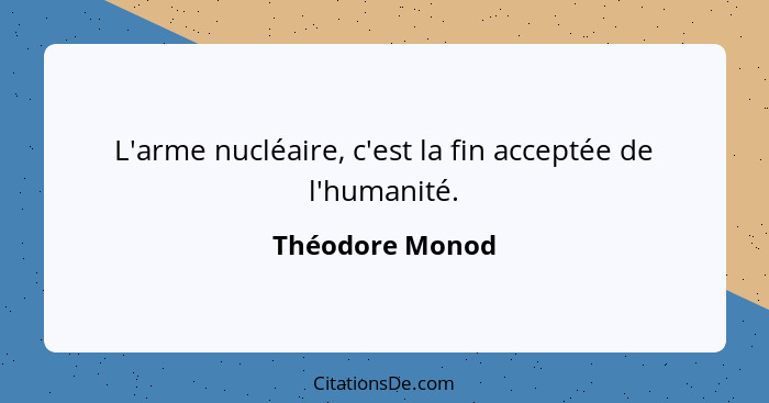 L'arme nucléaire, c'est la fin acceptée de l'humanité.... - Théodore Monod