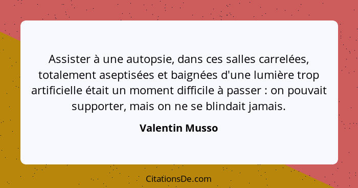 Assister à une autopsie, dans ces salles carrelées, totalement aseptisées et baignées d'une lumière trop artificielle était un moment... - Valentin Musso