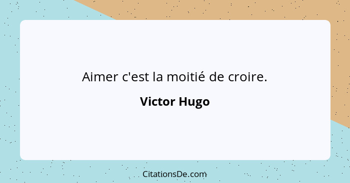 Aimer c'est la moitié de croire.... - Victor Hugo