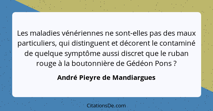 Les maladies vénériennes ne sont-elles pas des maux particuliers, qui distinguent et décorent le contaminé de quelque sy... - André Pieyre de Mandiargues