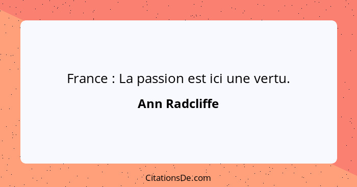 France : La passion est ici une vertu.... - Ann Radcliffe