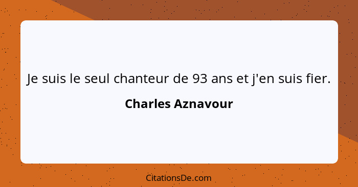 Je suis le seul chanteur de 93 ans et j'en suis fier.... - Charles Aznavour