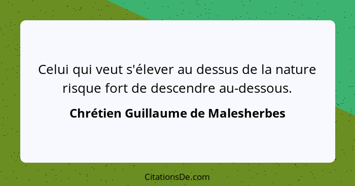 Celui qui veut s'élever au dessus de la nature risque fort de descendre au-dessous.... - Chrétien Guillaume de Malesherbes