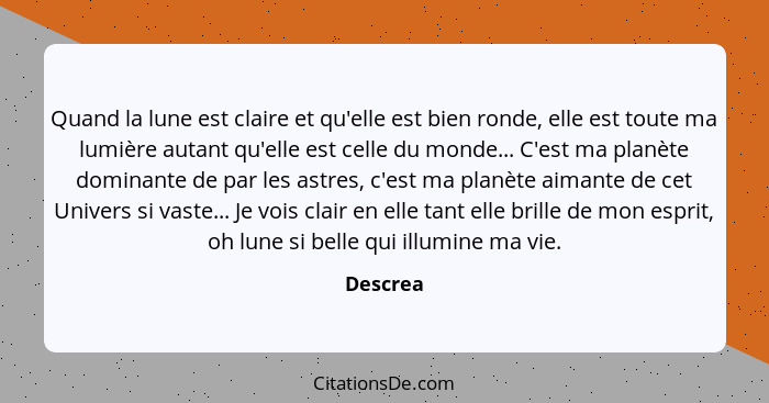 Quand la lune est claire et qu'elle est bien ronde, elle est toute ma lumière autant qu'elle est celle du monde... C'est ma planète dominant... - Descrea