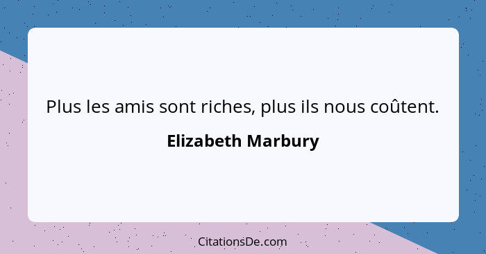 Plus les amis sont riches, plus ils nous coûtent.... - Elizabeth Marbury