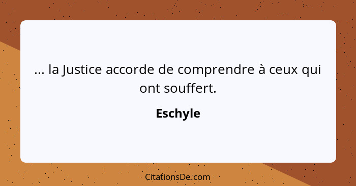 ... la Justice accorde de comprendre à ceux qui ont souffert.... - Eschyle