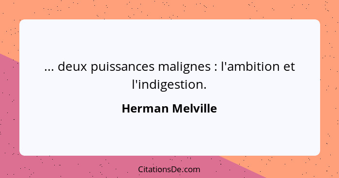 ... deux puissances malignes : l'ambition et l'indigestion.... - Herman Melville