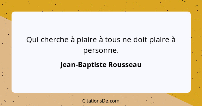 Qui cherche à plaire à tous ne doit plaire à personne.... - Jean-Baptiste Rousseau