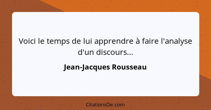 Voici le temps de lui apprendre à faire l'analyse d'un discours...... - Jean-Jacques Rousseau