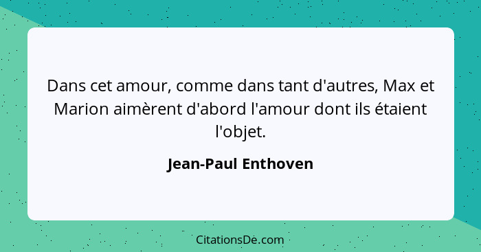 Dans cet amour, comme dans tant d'autres, Max et Marion aimèrent d'abord l'amour dont ils étaient l'objet.... - Jean-Paul Enthoven