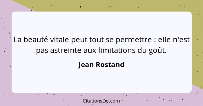 La beauté vitale peut tout se permettre : elle n'est pas astreinte aux limitations du goût.... - Jean Rostand