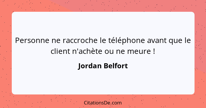 Personne ne raccroche le téléphone avant que le client n'achète ou ne meure !... - Jordan Belfort