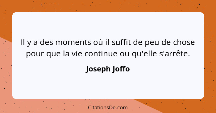 Il y a des moments où il suffit de peu de chose pour que la vie continue ou qu'elle s'arrête.... - Joseph Joffo