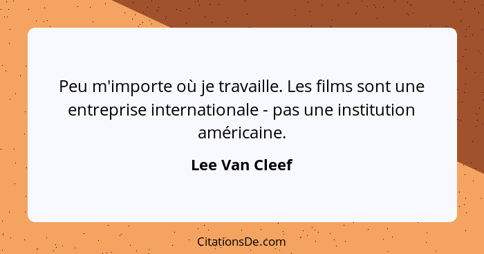 Peu m'importe où je travaille. Les films sont une entreprise internationale - pas une institution américaine.... - Lee Van Cleef