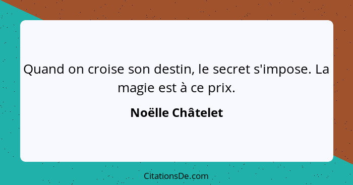 Quand on croise son destin, le secret s'impose. La magie est à ce prix.... - Noëlle Châtelet