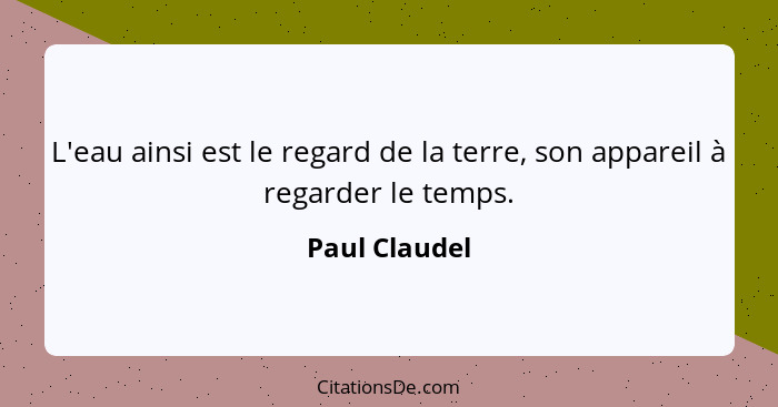 L'eau ainsi est le regard de la terre, son appareil à regarder le temps.... - Paul Claudel