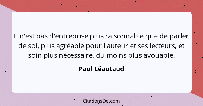 Il n'est pas d'entreprise plus raisonnable que de parler de soi, plus agréable pour l'auteur et ses lecteurs, et soin plus nécessaire,... - Paul Léautaud