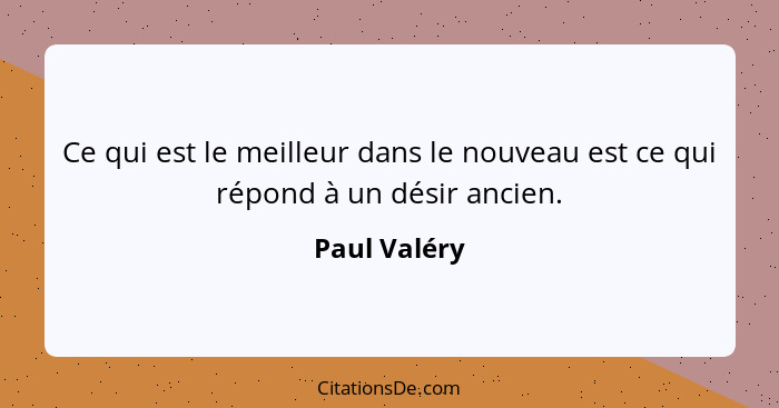 Ce qui est le meilleur dans le nouveau est ce qui répond à un désir ancien.... - Paul Valéry