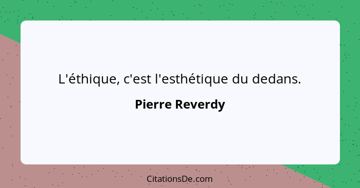 L'éthique, c'est l'esthétique du dedans.... - Pierre Reverdy