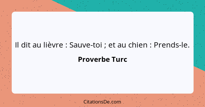 Il dit au lièvre : Sauve-toi ; et au chien : Prends-le.... - Proverbe Turc