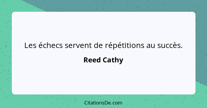 Les échecs servent de répétitions au succès.... - Reed Cathy