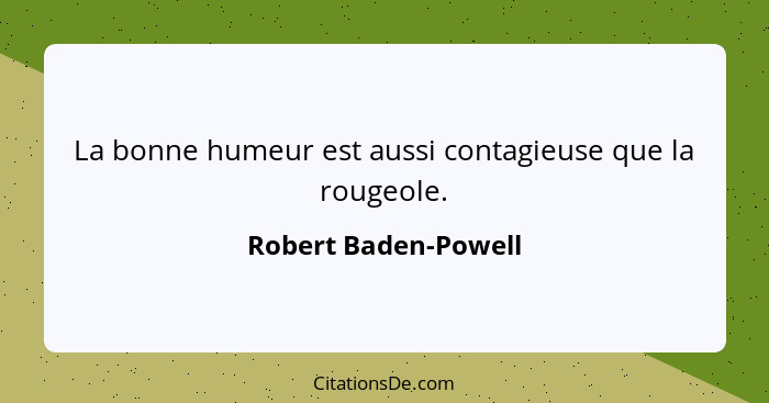 La bonne humeur est aussi contagieuse que la rougeole.... - Robert Baden-Powell