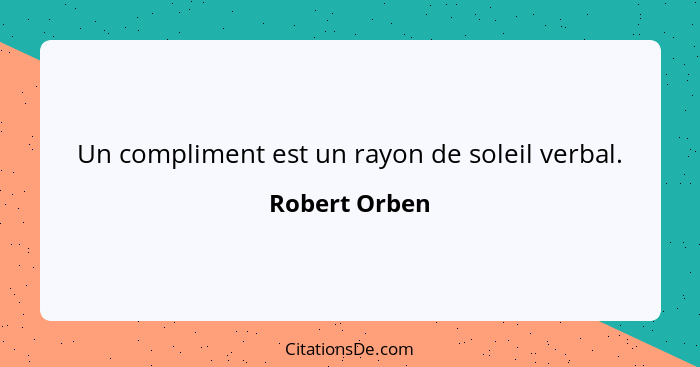 Un compliment est un rayon de soleil verbal.... - Robert Orben