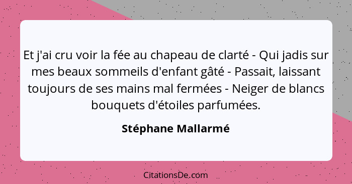 Et j'ai cru voir la fée au chapeau de clarté - Qui jadis sur mes beaux sommeils d'enfant gâté - Passait, laissant toujours de ses... - Stéphane Mallarmé