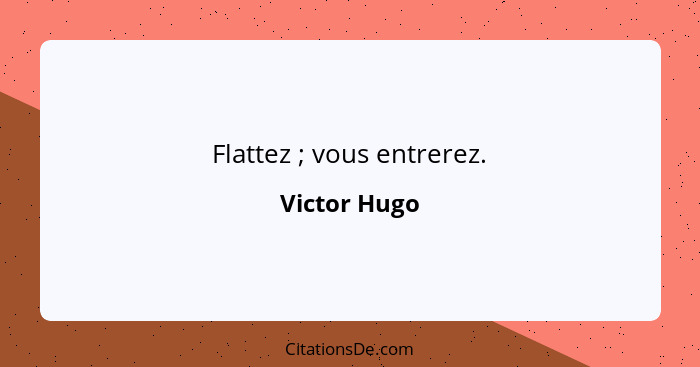 Flattez ; vous entrerez.... - Victor Hugo