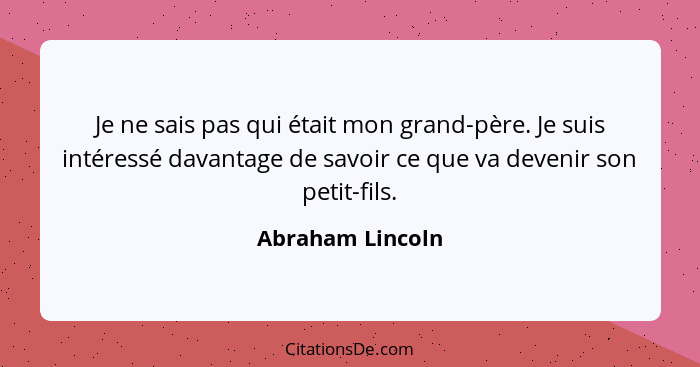 Je ne sais pas qui était mon grand-père. Je suis intéressé davantage de savoir ce que va devenir son petit-fils.... - Abraham Lincoln