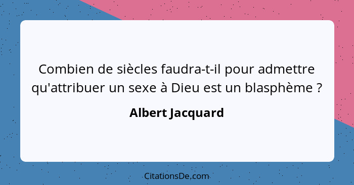 Combien de siècles faudra-t-il pour admettre qu'attribuer un sexe à Dieu est un blasphème ?... - Albert Jacquard