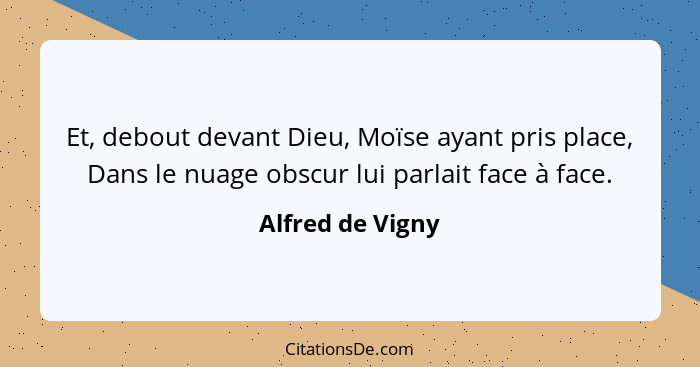 Et, debout devant Dieu, Moïse ayant pris place, Dans le nuage obscur lui parlait face à face.... - Alfred de Vigny