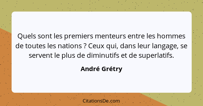 Quels sont les premiers menteurs entre les hommes de toutes les nations ? Ceux qui, dans leur langage, se servent le plus de dimin... - André Grétry